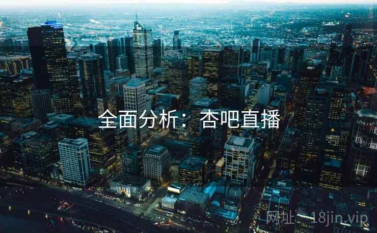 全面分析：杏吧直播