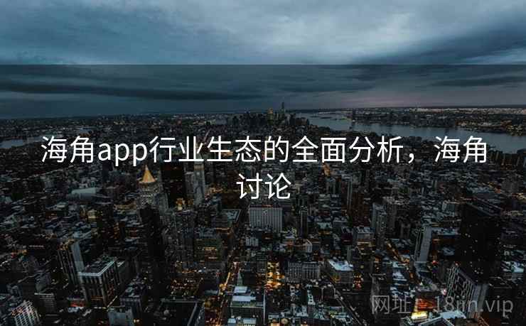 海角app行业生态的全面分析，海角讨论