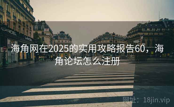 海角网在2025的实用攻略报告60，海角论坛怎么注册