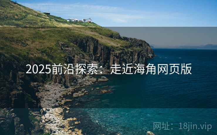 2025前沿探索：走近海角网页版