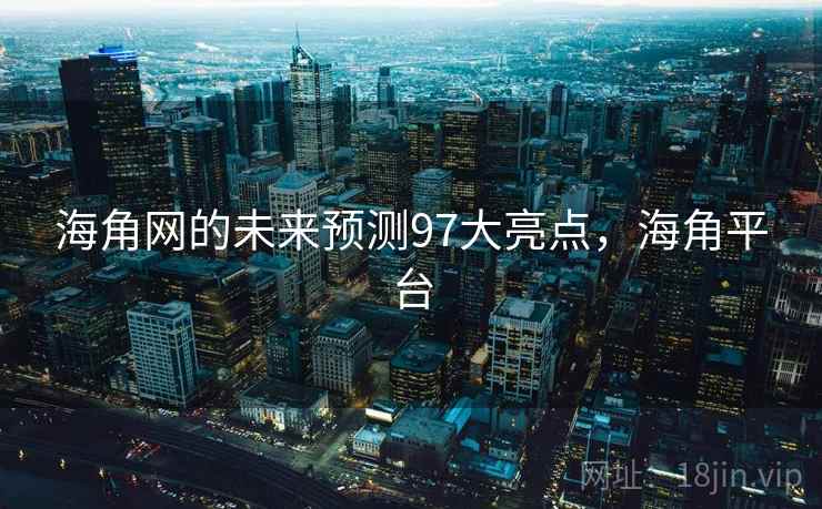 海角网的未来预测97大亮点，海角平台