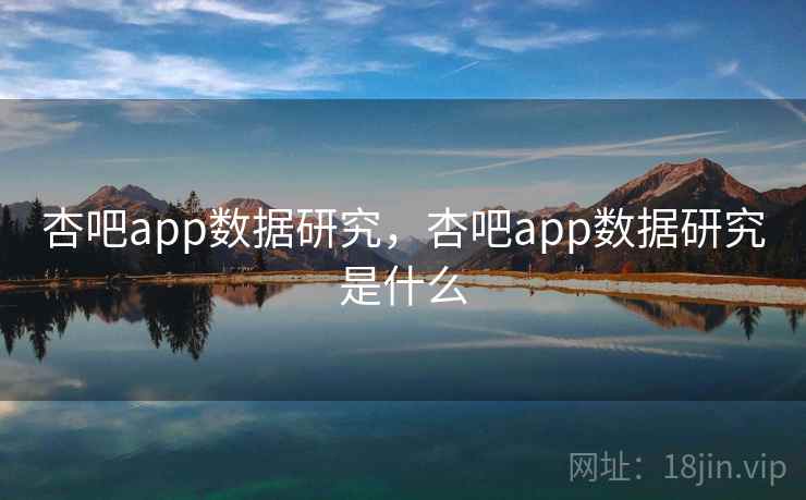 杏吧app数据研究，杏吧app数据研究是什么