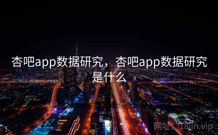 杏吧app数据研究，杏吧app数据研究是什么