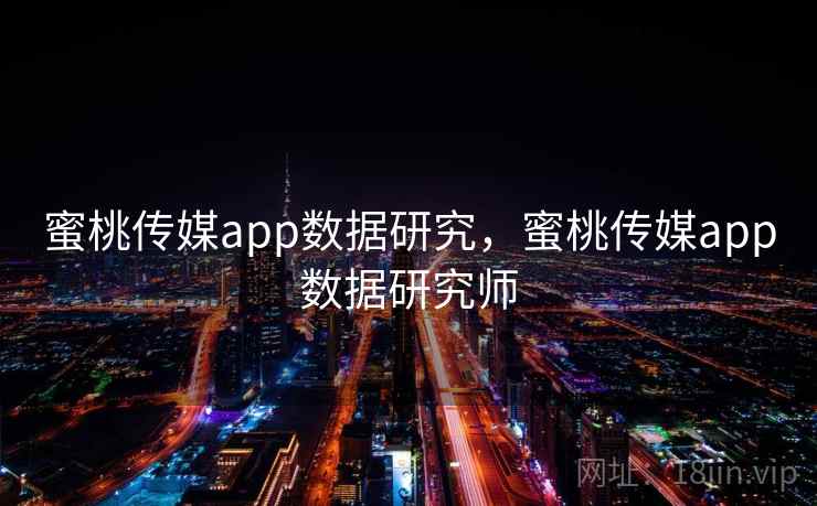 蜜桃传媒app数据研究，蜜桃传媒app数据研究师