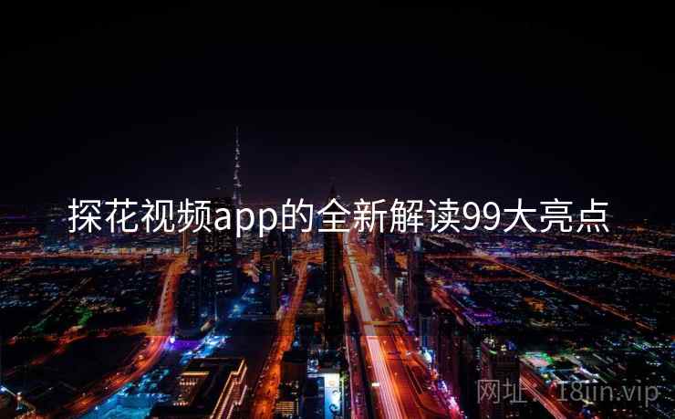探花视频app的全新解读99大亮点