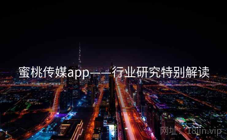 蜜桃传媒app——行业研究特别解读