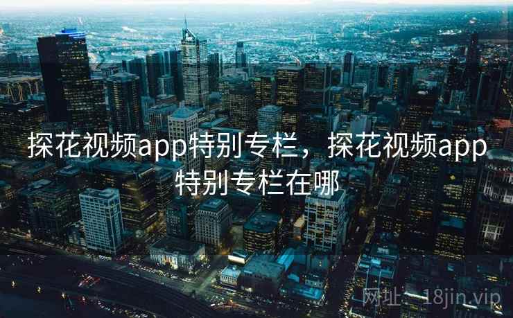 探花视频app特别专栏，探花视频app特别专栏在哪