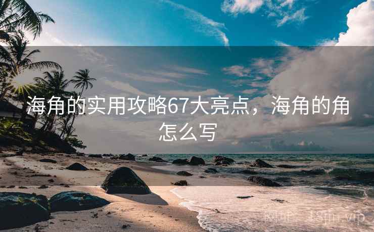 海角的实用攻略67大亮点，海角的角怎么写