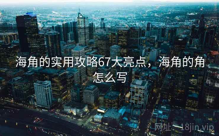 海角的实用攻略67大亮点，海角的角怎么写