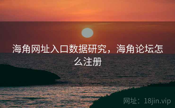 海角网址入口数据研究，海角论坛怎么注册
