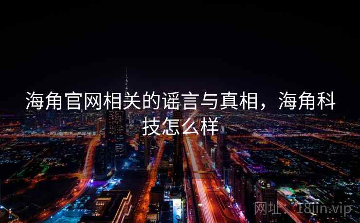 海角官网相关的谣言与真相，海角科技怎么样