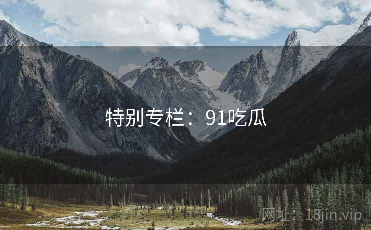 特别专栏：91吃瓜