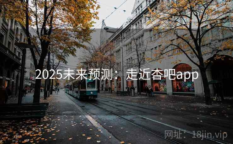 2025未来预测：走近杏吧app