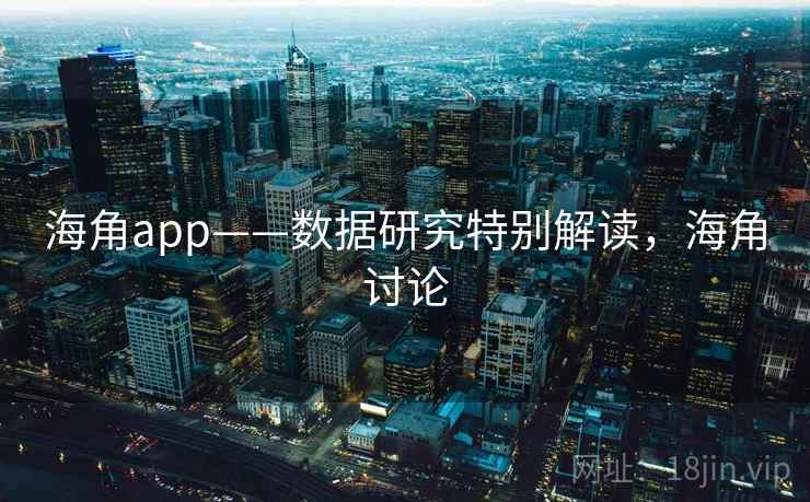海角app——数据研究特别解读，海角讨论