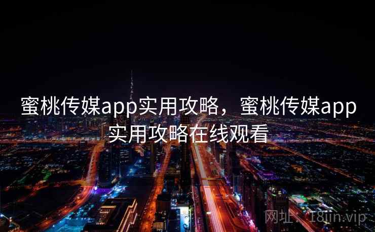 蜜桃传媒app实用攻略，蜜桃传媒app实用攻略在线观看