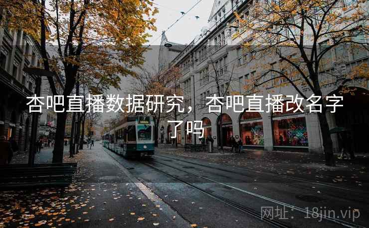 杏吧直播数据研究，杏吧直播改名字了吗