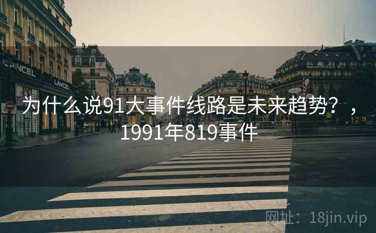 为什么说91大事件线路是未来趋势？，1991年819事件
