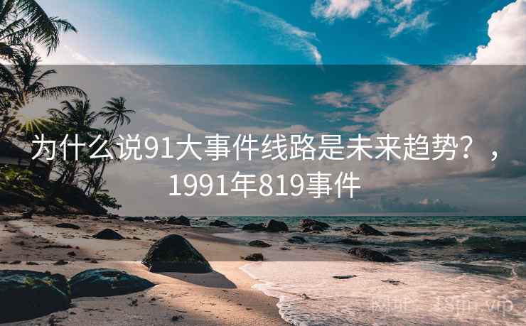 为什么说91大事件线路是未来趋势？，1991年819事件