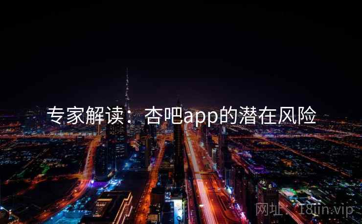 专家解读：杏吧app的潜在风险