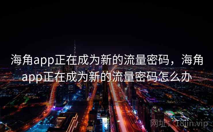 海角app正在成为新的流量密码，海角app正在成为新的流量密码怎么办