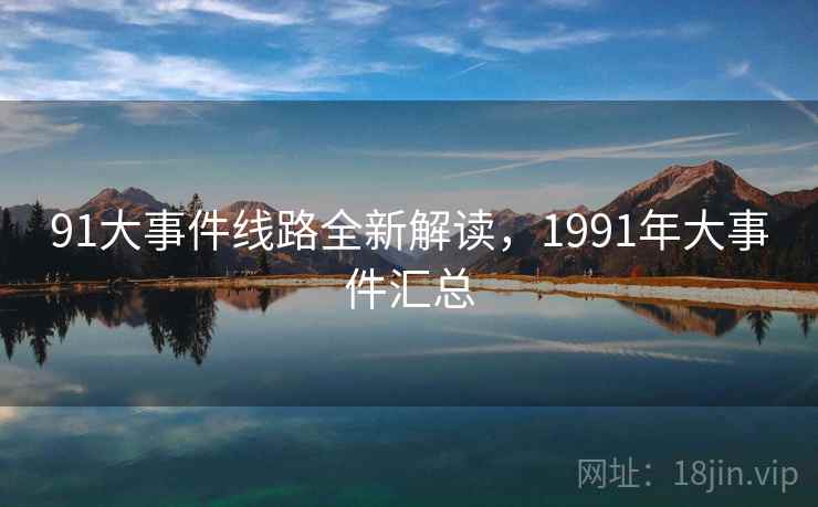 91大事件线路全新解读，1991年大事件汇总