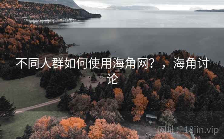 不同人群如何使用海角网？，海角讨论