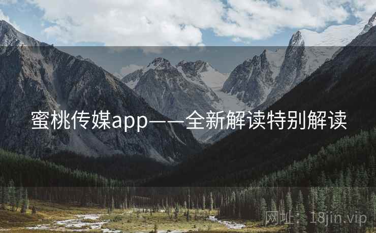 蜜桃传媒app——全新解读特别解读