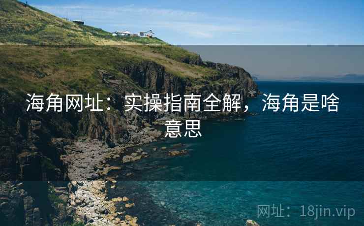 海角网址：实操指南全解，海角是啥意思